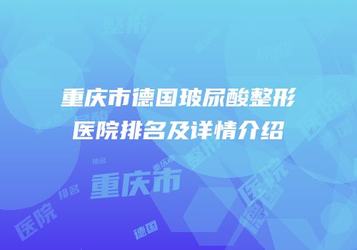 重庆市德国玻尿酸整形医院排名及详情介绍