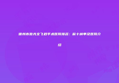 德州市激光全飞秒手术医院排名：前十榜单及医院介绍