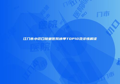 江门市小切口除皱医院榜单TOP10及详情解读