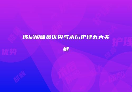 玻尿酸隆鼻优势与术后护理五大关键