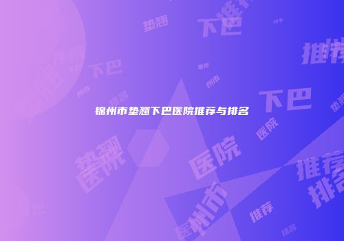 锦州市垫翘下巴医院推荐与排名
