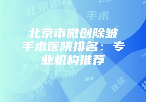 北京市微创除皱手术医院排名：专业机构推荐