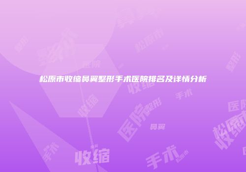 松原市收缩鼻翼整形手术医院排名及详情分析