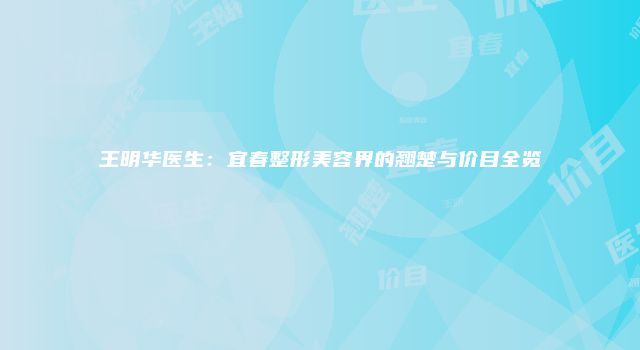 王明华医生：宜春整形美容界的翘楚与价目全览