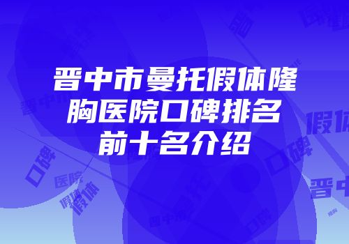 晋中市曼托假体隆胸医院口碑排名前十名介绍