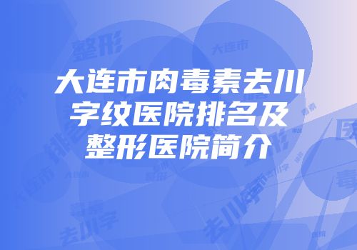 大连市肉毒素去川字纹医院排名及整形医院简介