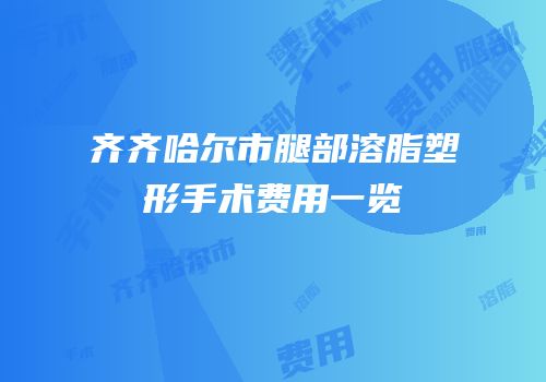 齐齐哈尔市腿部溶脂塑形手术费用一览