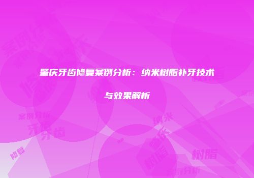 肇庆牙齿修复案例分析：纳米树脂补牙技术与效果解析