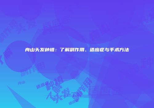 舟山头发种植：了解副作用、适应症与手术方法