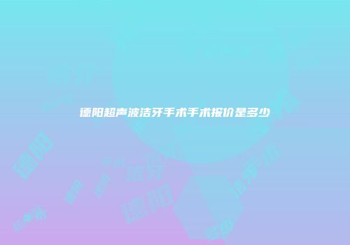 德阳超声波洁牙手术手术报价是多少