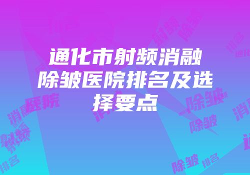 通化市射频消融除皱医院排名及选择要点