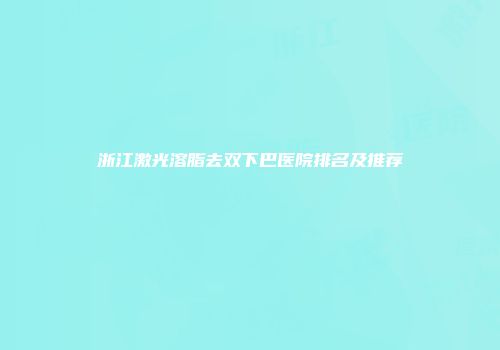 浙江激光溶脂去双下巴医院排名及推荐