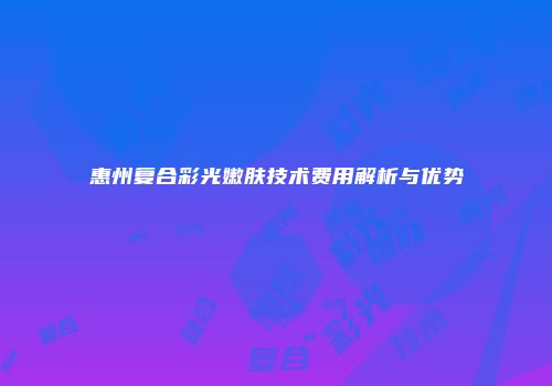 惠州复合彩光嫩肤技术费用解析与优势