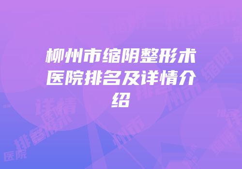 柳州市缩阴整形术医院排名及详情介绍