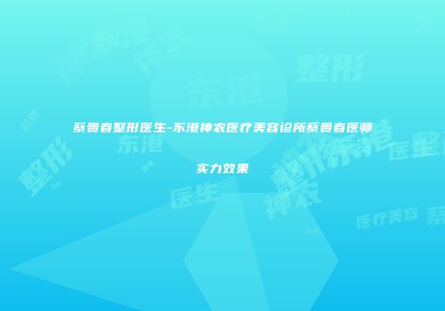 蔡贵春整形医生-东港神农医疗美容诊所蔡贵春医师实力效果
