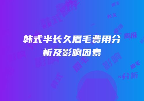 韩式半长久眉毛费用分析及影响因素