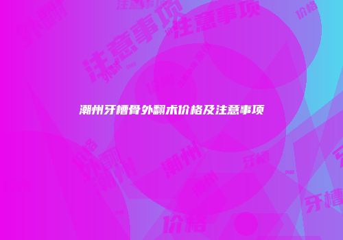 潮州牙槽骨外翻术价格及注意事项