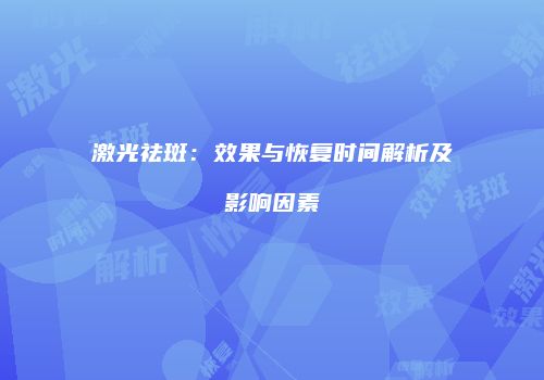 激光祛斑：效果与恢复时间解析及影响因素