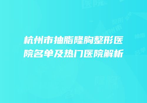 杭州市抽脂隆胸整形医院名单及热门医院解析