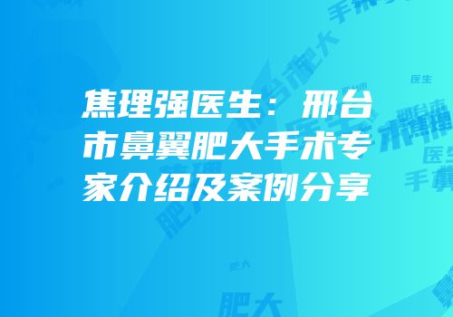 焦理强医生：邢台市鼻翼肥大手术专家介绍及案例分享
