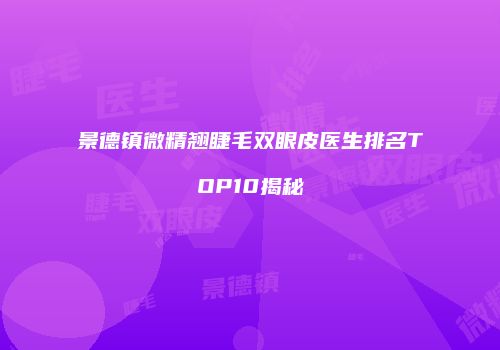 景德镇微精翘睫毛双眼皮医生排名TOP10揭秘