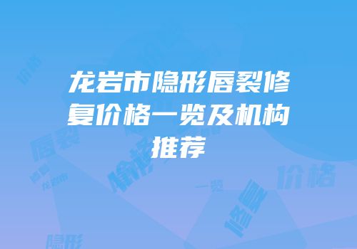 龙岩市隐形唇裂修复价格一览及机构推荐