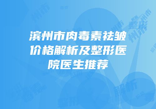 滨州市肉毒素祛皱价格解析及整形医院医生推荐