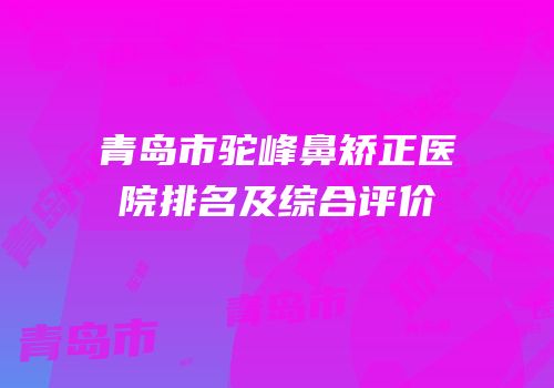 青岛市驼峰鼻矫正医院排名及综合评价