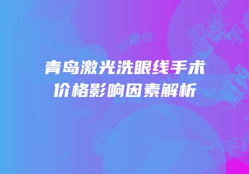 青岛激光洗眼线手术价格影响因素解析