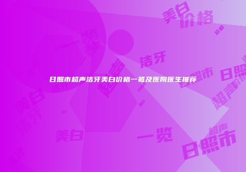 日照市超声洁牙美白价格一览及医院医生推荐