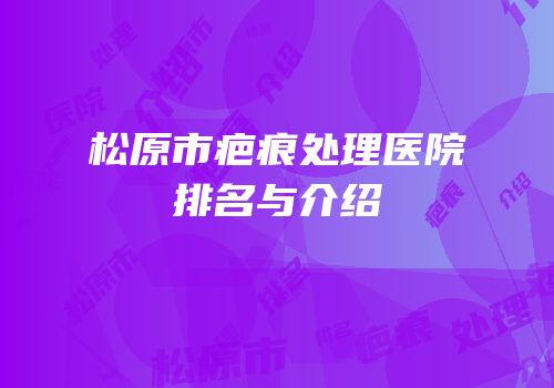 松原市疤痕处理医院排名与介绍