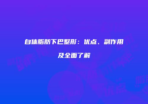 自体脂肪下巴整形：优点、副作用及全面了解