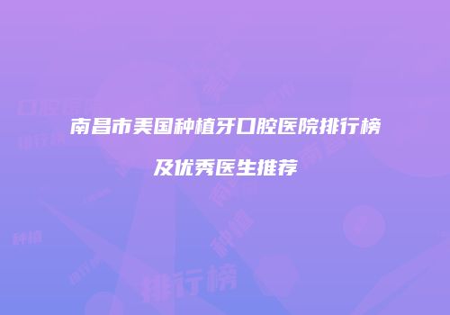 南昌市美国种植牙口腔医院排行榜及优秀医生推荐