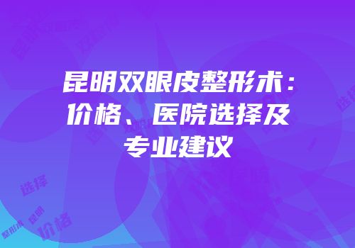 昆明双眼皮整形术：价格、医院选择及专业建议