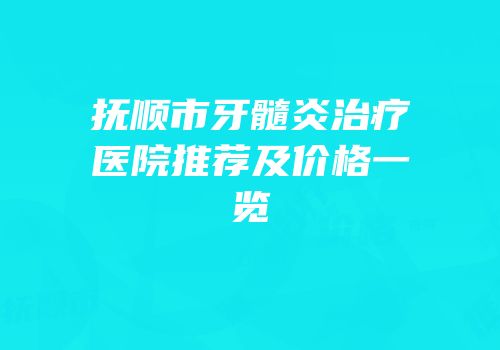 抚顺市牙髓炎治疗医院推荐及价格一览