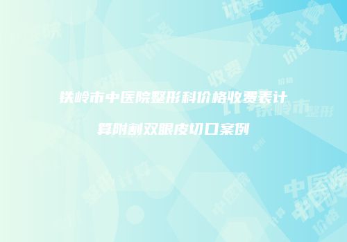 铁岭市中医院整形科价格收费表计算附割双眼皮切口案例