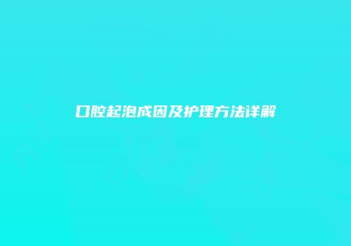 口腔起泡成因及护理方法详解