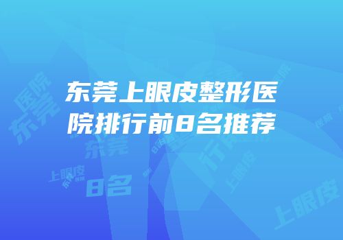 东莞上眼皮整形医院排行前8名推荐
