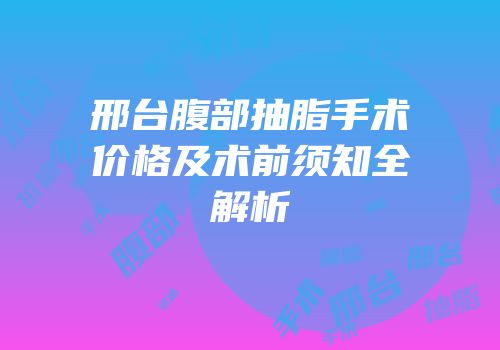 邢台腹部抽脂手术价格及术前须知全解析