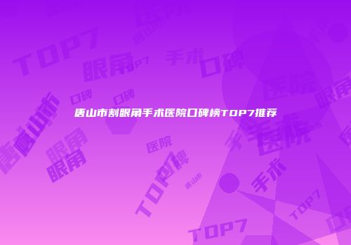 唐山市割眼角手术医院口碑榜TOP7推荐