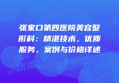 张家口第四医院美容整形科：精湛技术，优质服务，案例与价格详述