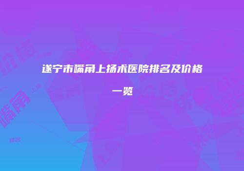 遂宁市嘴角上扬术医院排名及价格一览