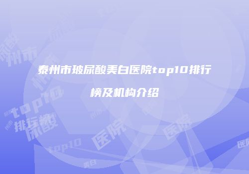 泰州市玻尿酸美白医院top10排行榜及机构介绍