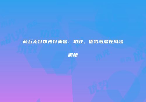 商丘无针水光针美容：功效、优势与潜在风险解析
