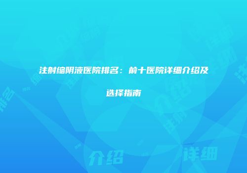 注射缩阴液医院排名：前十医院详细介绍及选择指南