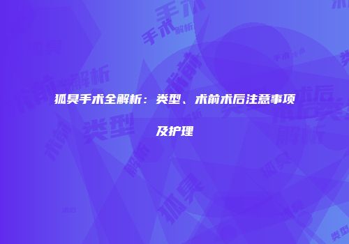 狐臭手术全解析：类型、术前术后注意事项及护理