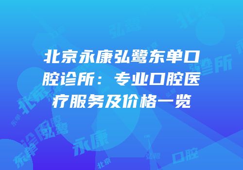 北京永康弘鹭东单口腔诊所：专业口腔医疗服务及价格一览