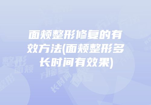 面颊整形修复的有效方法(面颊整形多长时间有效果)