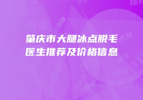 肇庆市大腿冰点脱毛医生推荐及价格信息