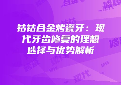 钴钴合金烤瓷牙：现代牙齿修复的理想选择与优势解析
